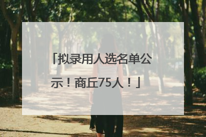 拟录用人选名单公示！商丘75人！